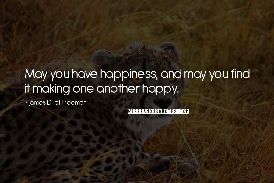 James Dillet Freeman Quotes: May you have happiness, and may you find it making one another happy.