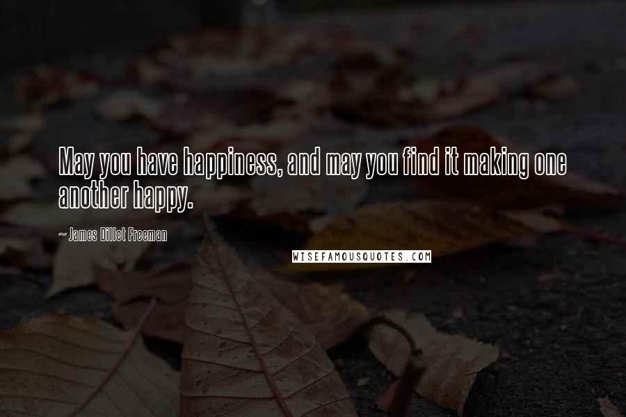 James Dillet Freeman Quotes: May you have happiness, and may you find it making one another happy.