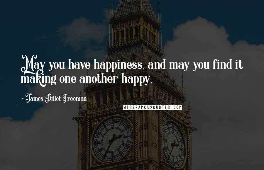 James Dillet Freeman Quotes: May you have happiness, and may you find it making one another happy.