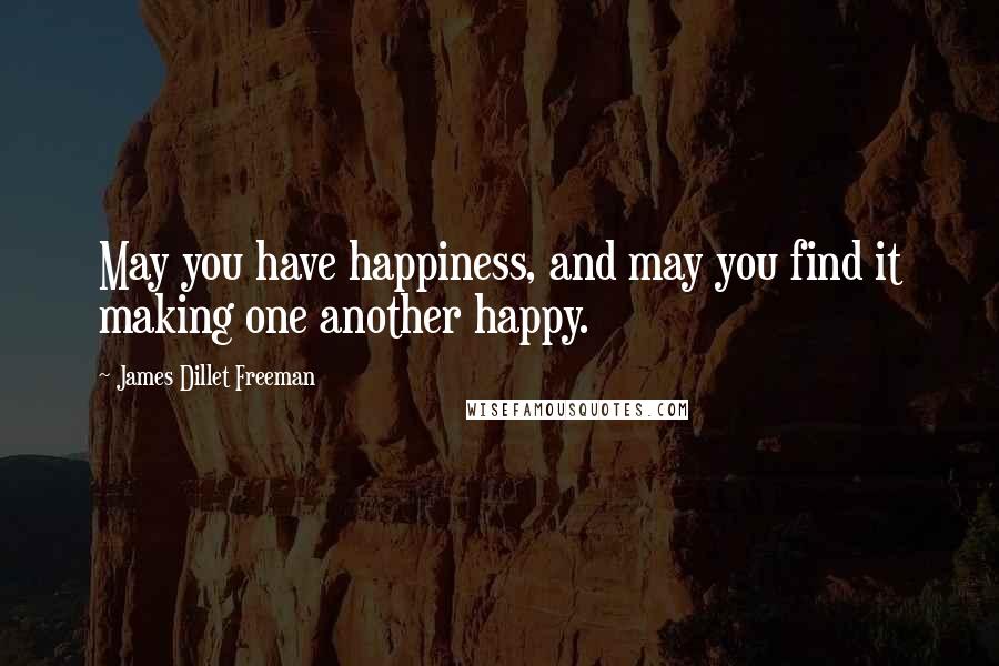 James Dillet Freeman Quotes: May you have happiness, and may you find it making one another happy.
