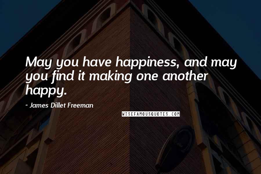 James Dillet Freeman Quotes: May you have happiness, and may you find it making one another happy.