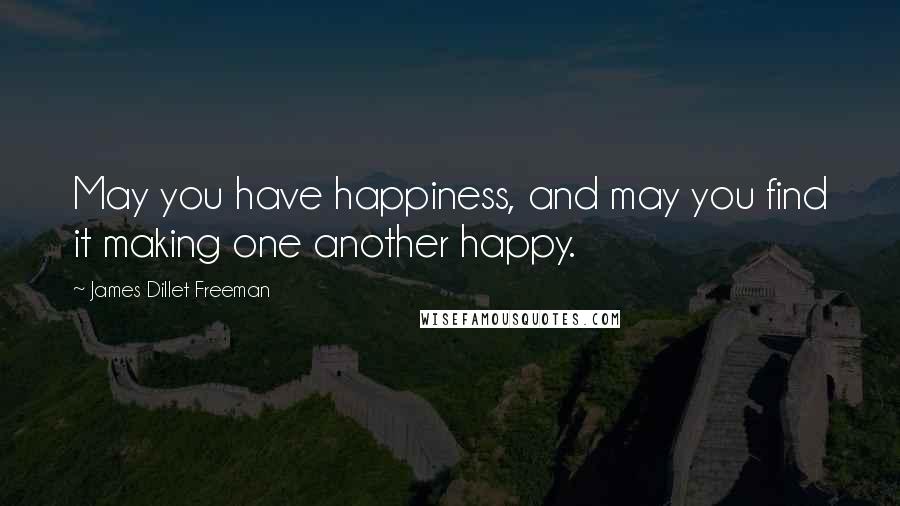James Dillet Freeman Quotes: May you have happiness, and may you find it making one another happy.