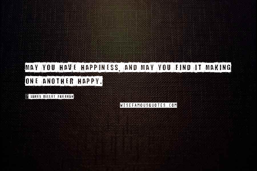 James Dillet Freeman Quotes: May you have happiness, and may you find it making one another happy.