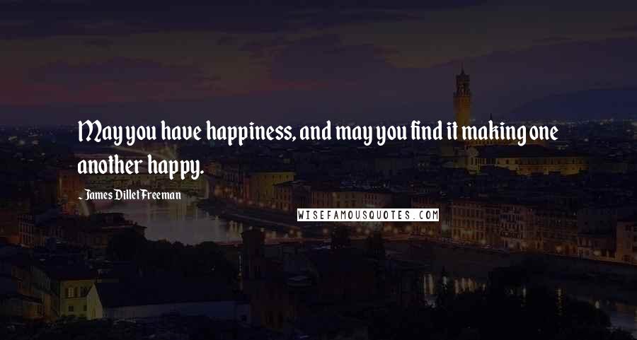 James Dillet Freeman Quotes: May you have happiness, and may you find it making one another happy.