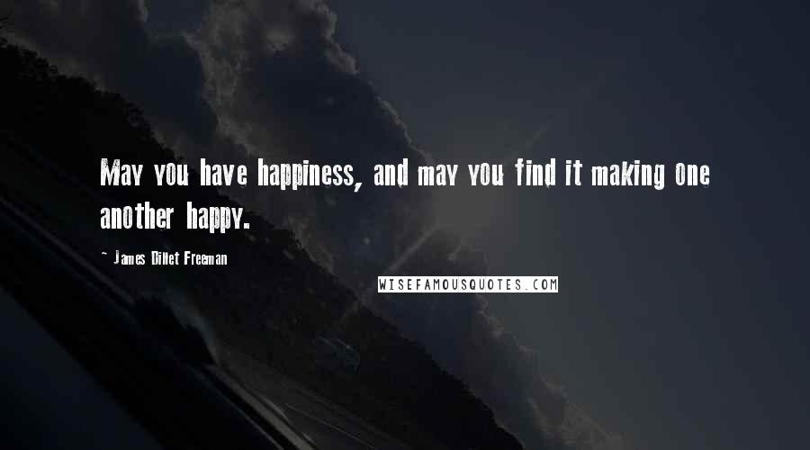 James Dillet Freeman Quotes: May you have happiness, and may you find it making one another happy.