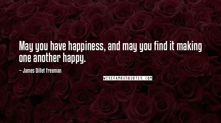 James Dillet Freeman Quotes: May you have happiness, and may you find it making one another happy.