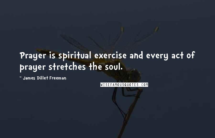 James Dillet Freeman Quotes: Prayer is spiritual exercise and every act of prayer stretches the soul.