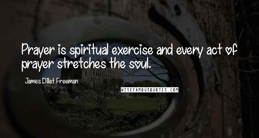 James Dillet Freeman Quotes: Prayer is spiritual exercise and every act of prayer stretches the soul.