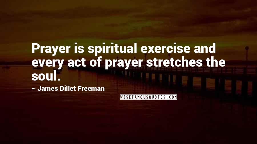 James Dillet Freeman Quotes: Prayer is spiritual exercise and every act of prayer stretches the soul.