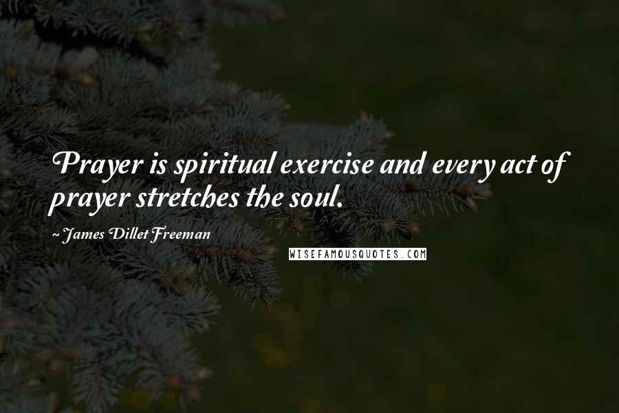 James Dillet Freeman Quotes: Prayer is spiritual exercise and every act of prayer stretches the soul.