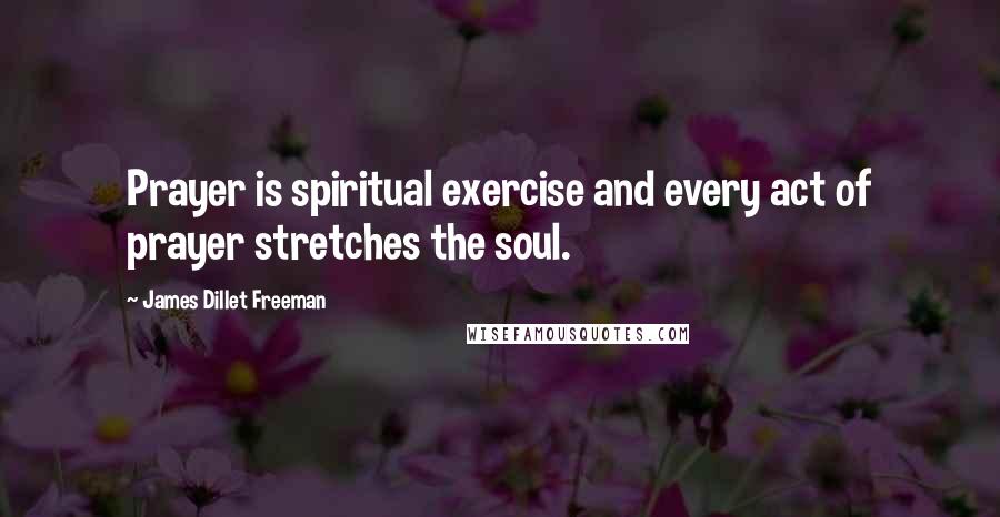 James Dillet Freeman Quotes: Prayer is spiritual exercise and every act of prayer stretches the soul.