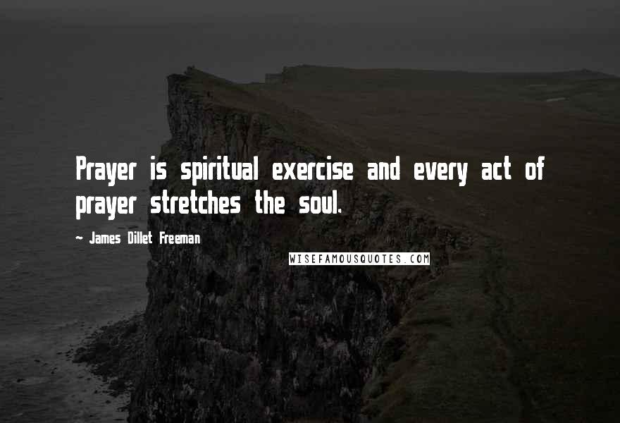 James Dillet Freeman Quotes: Prayer is spiritual exercise and every act of prayer stretches the soul.