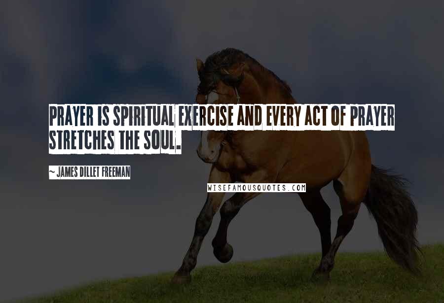 James Dillet Freeman Quotes: Prayer is spiritual exercise and every act of prayer stretches the soul.