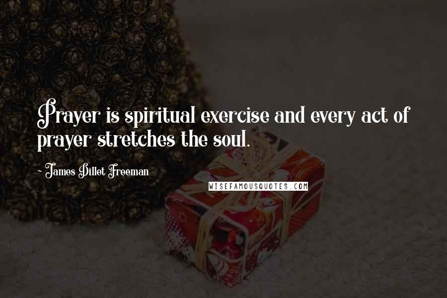 James Dillet Freeman Quotes: Prayer is spiritual exercise and every act of prayer stretches the soul.