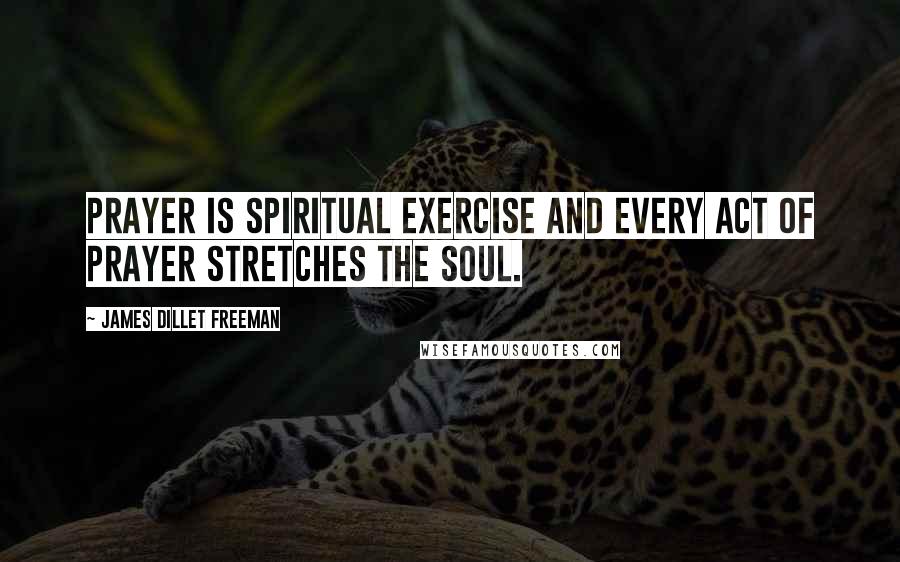 James Dillet Freeman Quotes: Prayer is spiritual exercise and every act of prayer stretches the soul.