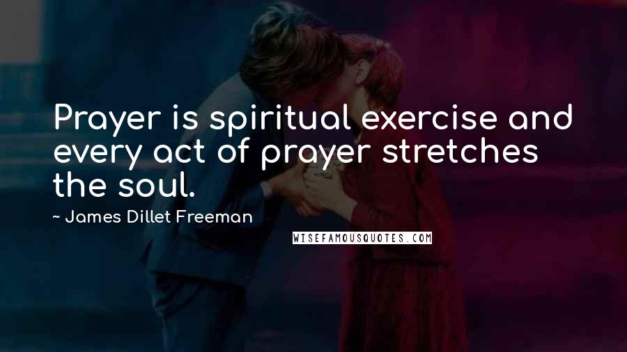 James Dillet Freeman Quotes: Prayer is spiritual exercise and every act of prayer stretches the soul.