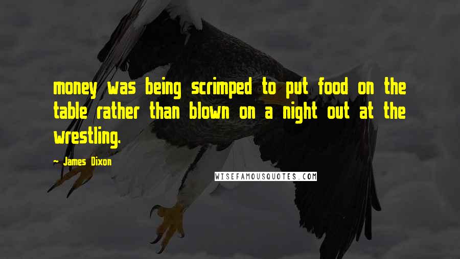 James Dixon Quotes: money was being scrimped to put food on the table rather than blown on a night out at the wrestling.