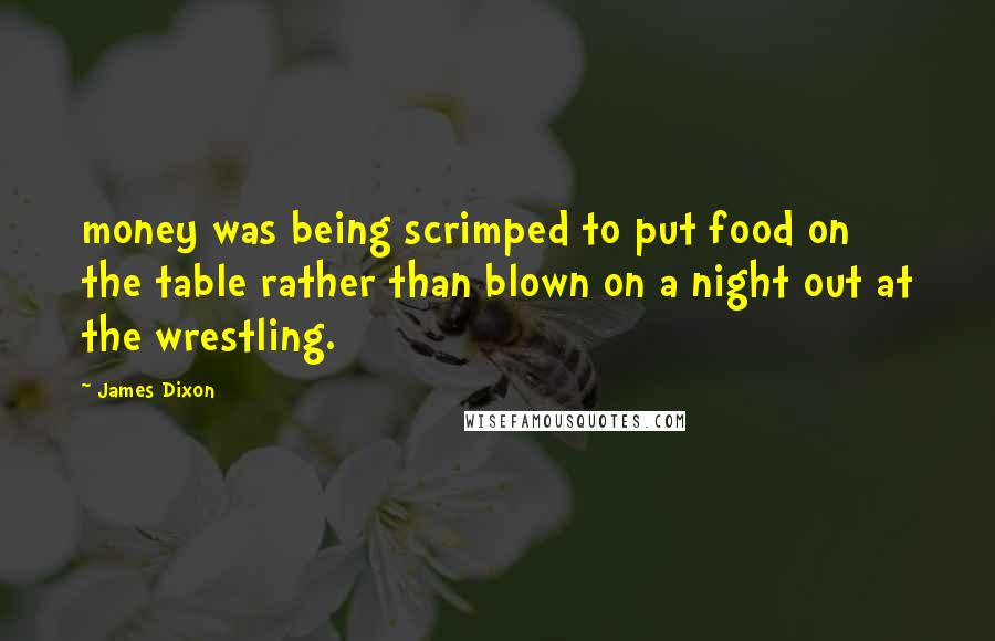 James Dixon Quotes: money was being scrimped to put food on the table rather than blown on a night out at the wrestling.