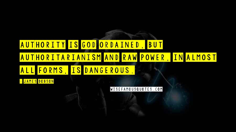 James Dobson Quotes: Authority is God ordained, but authoritarianism and raw power, in almost all forms, is dangerous.