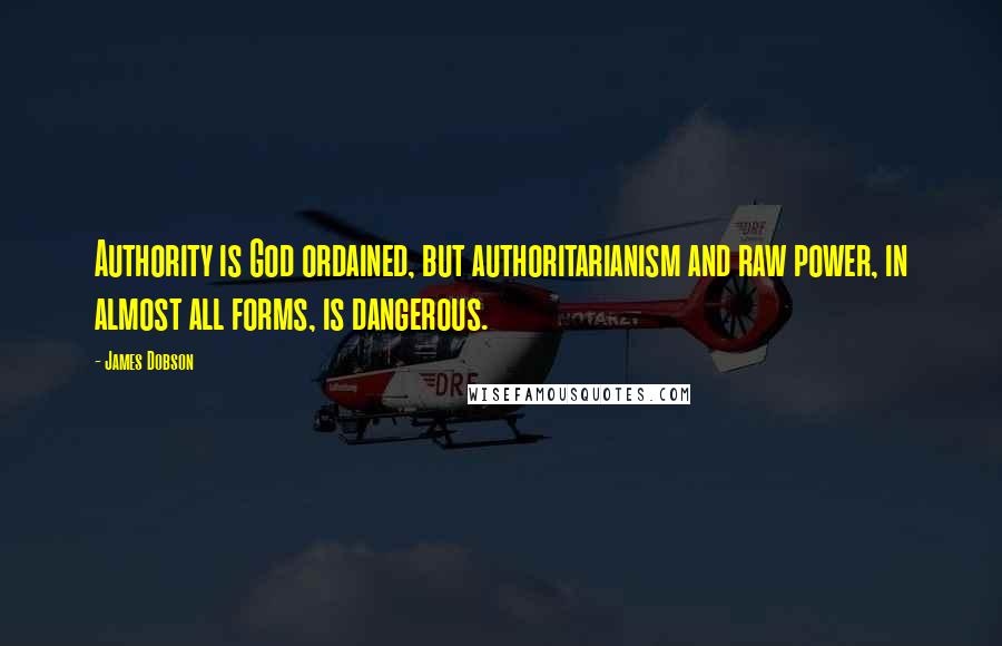 James Dobson Quotes: Authority is God ordained, but authoritarianism and raw power, in almost all forms, is dangerous.
