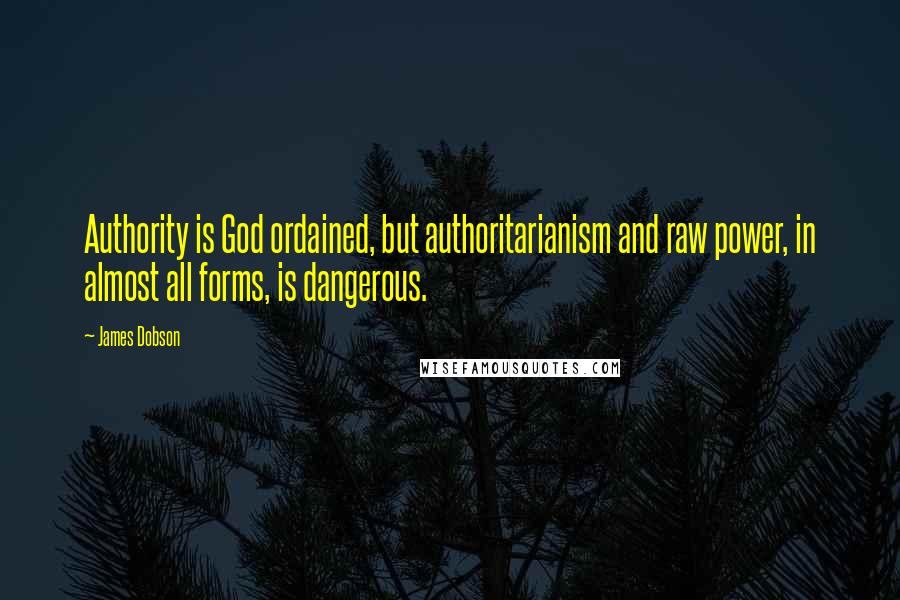 James Dobson Quotes: Authority is God ordained, but authoritarianism and raw power, in almost all forms, is dangerous.