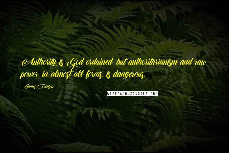 James Dobson Quotes: Authority is God ordained, but authoritarianism and raw power, in almost all forms, is dangerous.