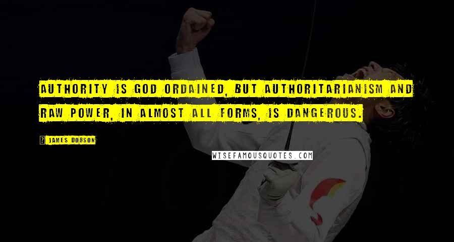 James Dobson Quotes: Authority is God ordained, but authoritarianism and raw power, in almost all forms, is dangerous.