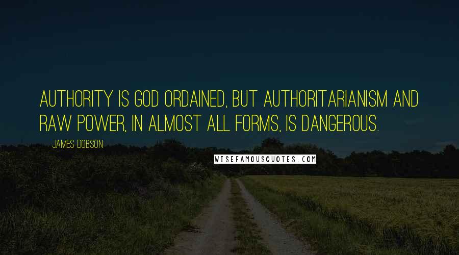 James Dobson Quotes: Authority is God ordained, but authoritarianism and raw power, in almost all forms, is dangerous.