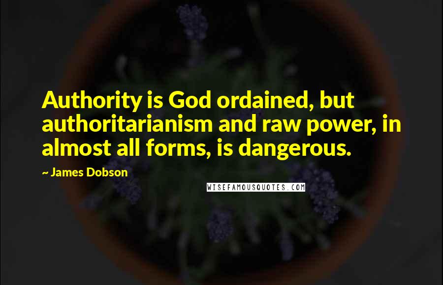 James Dobson Quotes: Authority is God ordained, but authoritarianism and raw power, in almost all forms, is dangerous.