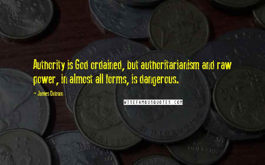 James Dobson Quotes: Authority is God ordained, but authoritarianism and raw power, in almost all forms, is dangerous.