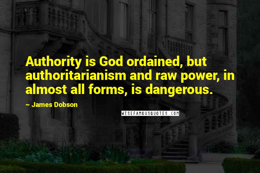 James Dobson Quotes: Authority is God ordained, but authoritarianism and raw power, in almost all forms, is dangerous.