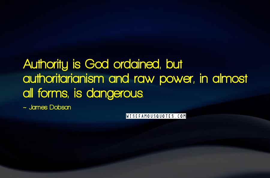 James Dobson Quotes: Authority is God ordained, but authoritarianism and raw power, in almost all forms, is dangerous.