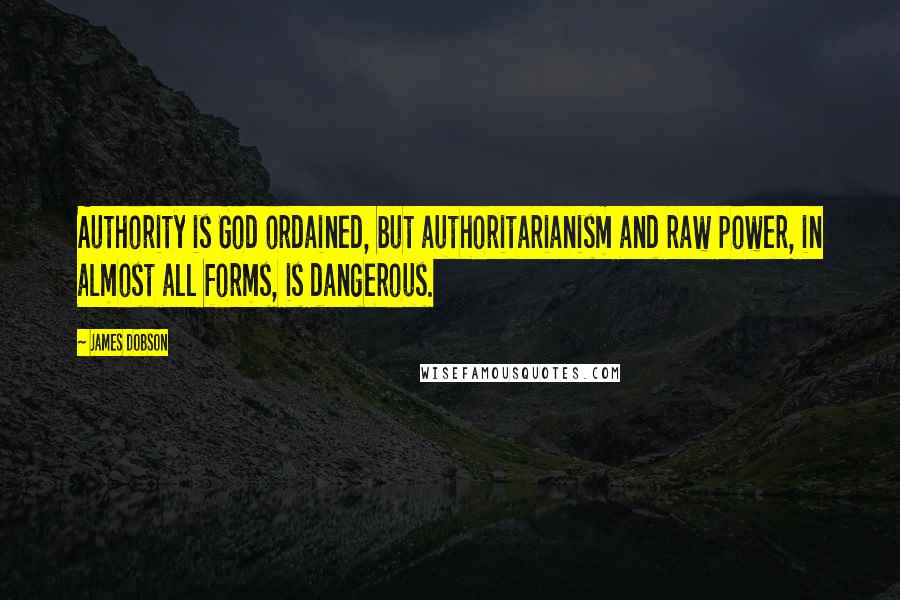 James Dobson Quotes: Authority is God ordained, but authoritarianism and raw power, in almost all forms, is dangerous.