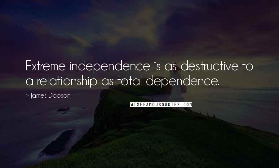 James Dobson Quotes: Extreme independence is as destructive to a relationship as total dependence.