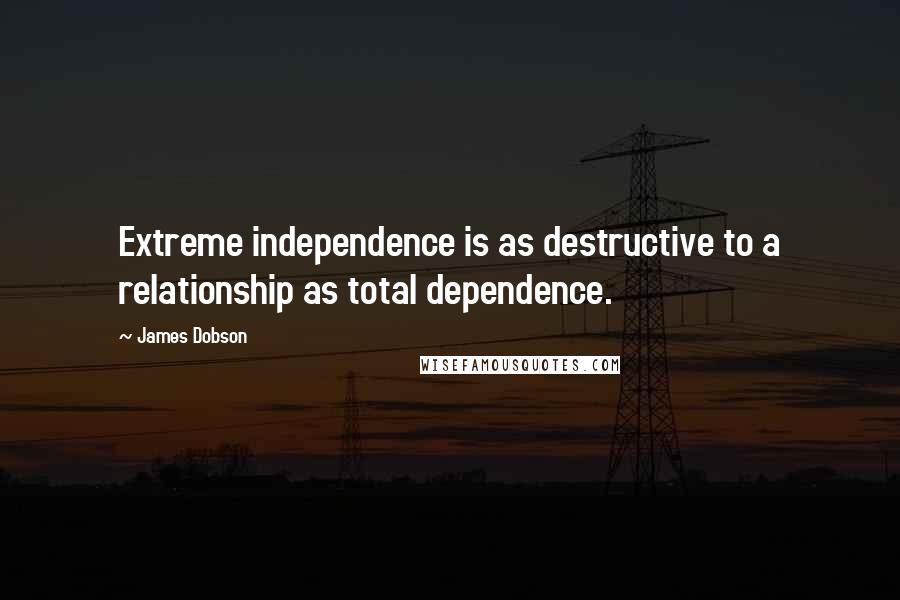 James Dobson Quotes: Extreme independence is as destructive to a relationship as total dependence.