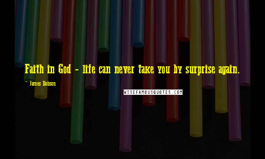 James Dobson Quotes: Faith in God - life can never take you by surprise again.