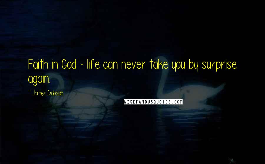 James Dobson Quotes: Faith in God - life can never take you by surprise again.