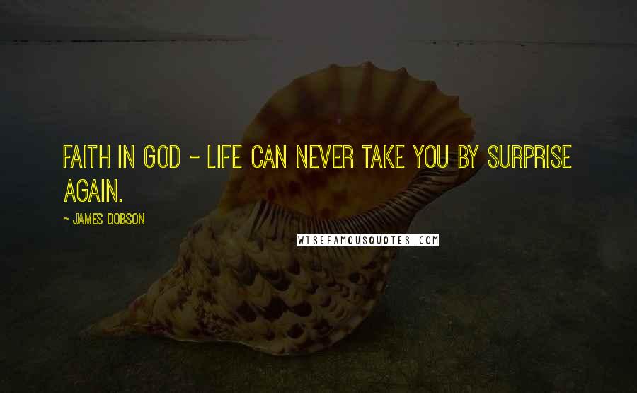 James Dobson Quotes: Faith in God - life can never take you by surprise again.