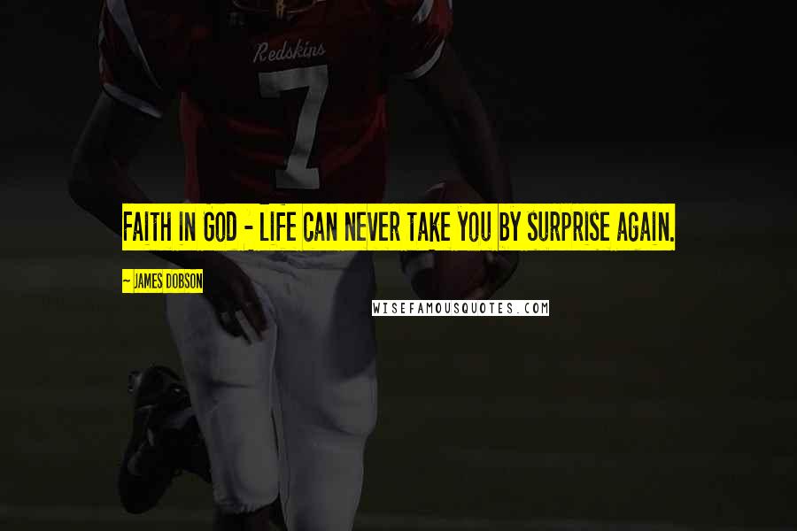 James Dobson Quotes: Faith in God - life can never take you by surprise again.