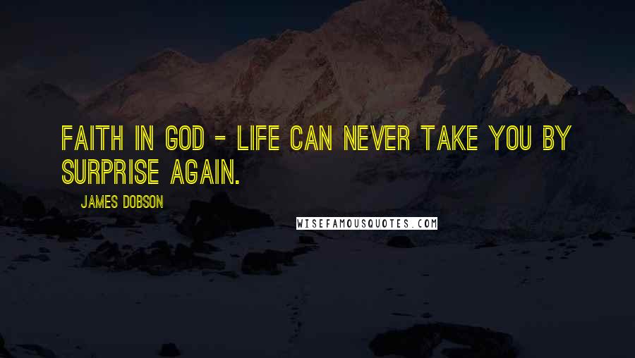 James Dobson Quotes: Faith in God - life can never take you by surprise again.