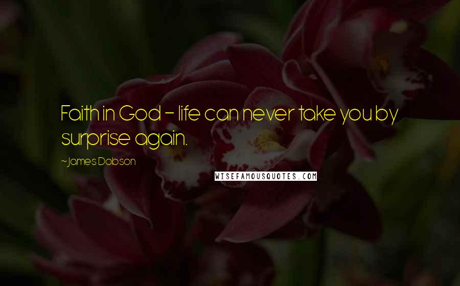 James Dobson Quotes: Faith in God - life can never take you by surprise again.