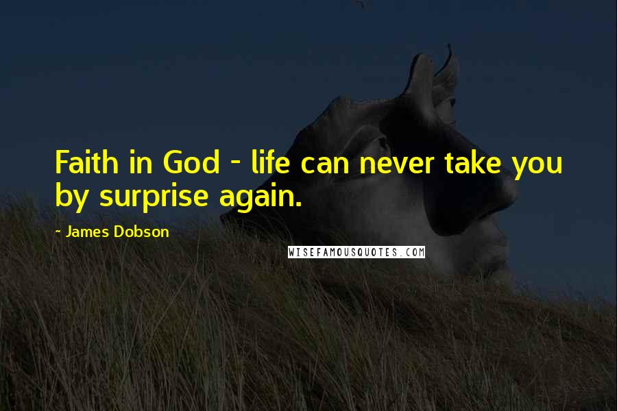 James Dobson Quotes: Faith in God - life can never take you by surprise again.