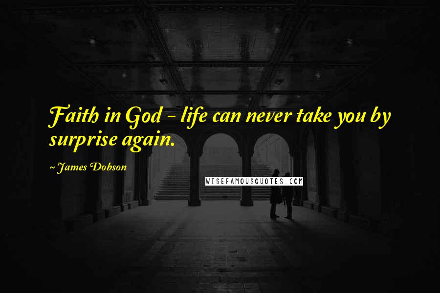 James Dobson Quotes: Faith in God - life can never take you by surprise again.