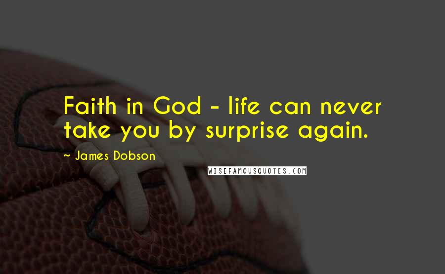 James Dobson Quotes: Faith in God - life can never take you by surprise again.