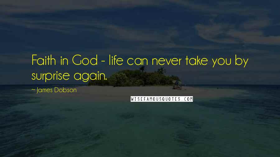 James Dobson Quotes: Faith in God - life can never take you by surprise again.