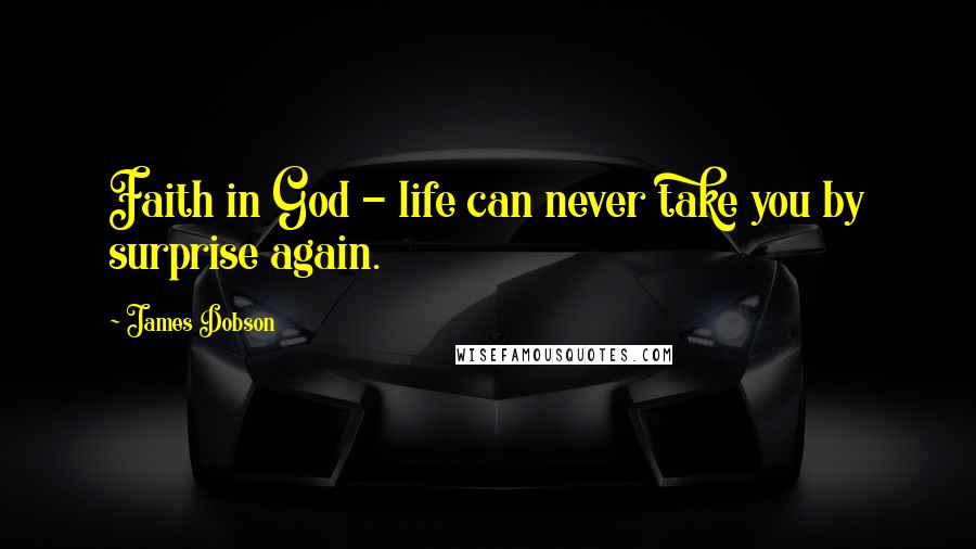 James Dobson Quotes: Faith in God - life can never take you by surprise again.