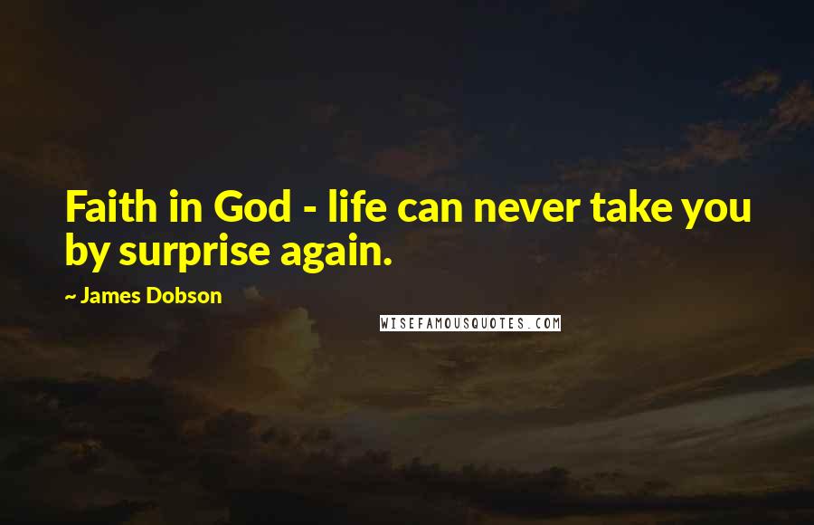 James Dobson Quotes: Faith in God - life can never take you by surprise again.