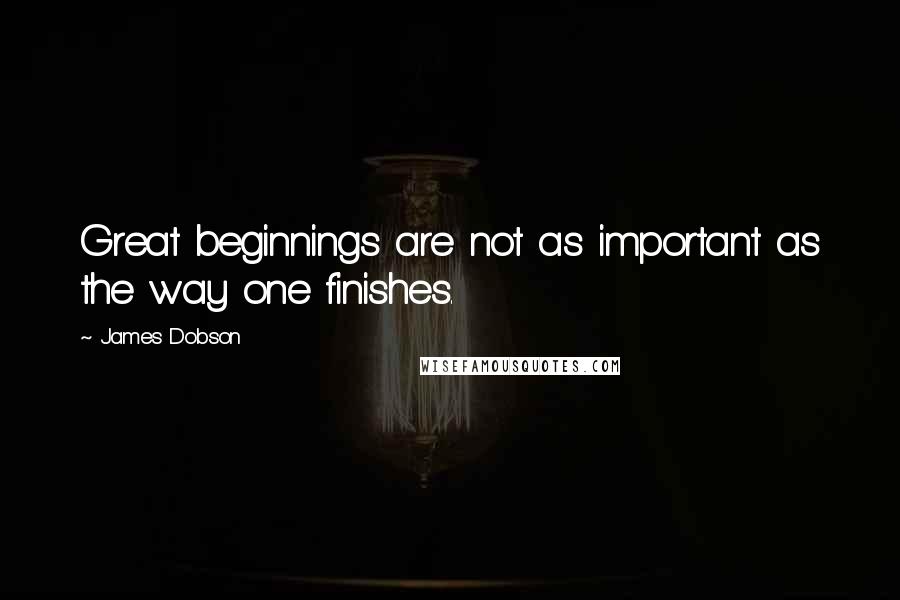 James Dobson Quotes: Great beginnings are not as important as the way one finishes.