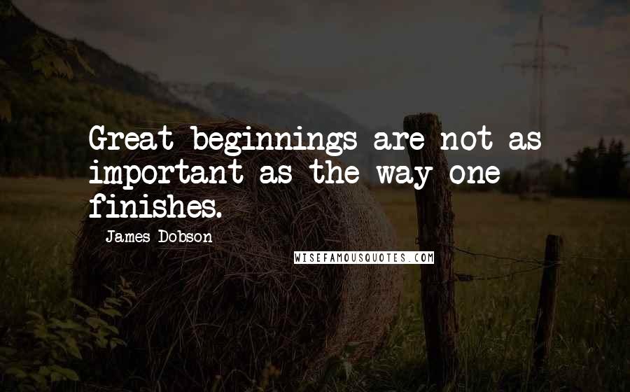 James Dobson Quotes: Great beginnings are not as important as the way one finishes.