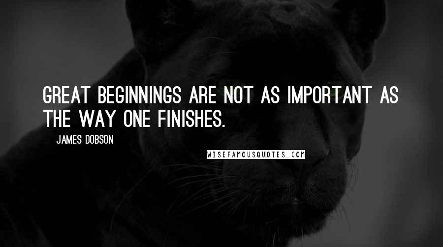James Dobson Quotes: Great beginnings are not as important as the way one finishes.
